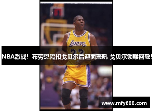 NBA激战！布劳恩隔扣戈贝尔后迎面怒吼 戈贝尔锁喉回敬！