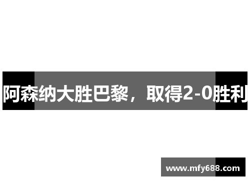 阿森纳大胜巴黎，取得2-0胜利